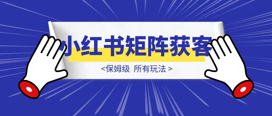 图片[1]-小红书矩阵获客（所有玩法）-云创优业