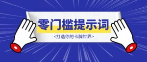 【保姆级教程】零门槛提示词解锁卡牌无限可能:打造你的卡牌世界-优创圈