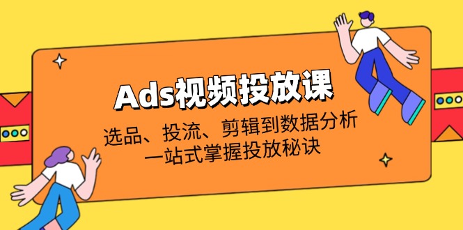 Ads视频投放课全解析：选品、投流、剪辑到数据分析，一站式掌握投放秘诀-伙伴笔记