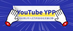 13天开通YouTube YPP，从0到1月入过万的自动化实操记录-优创圈