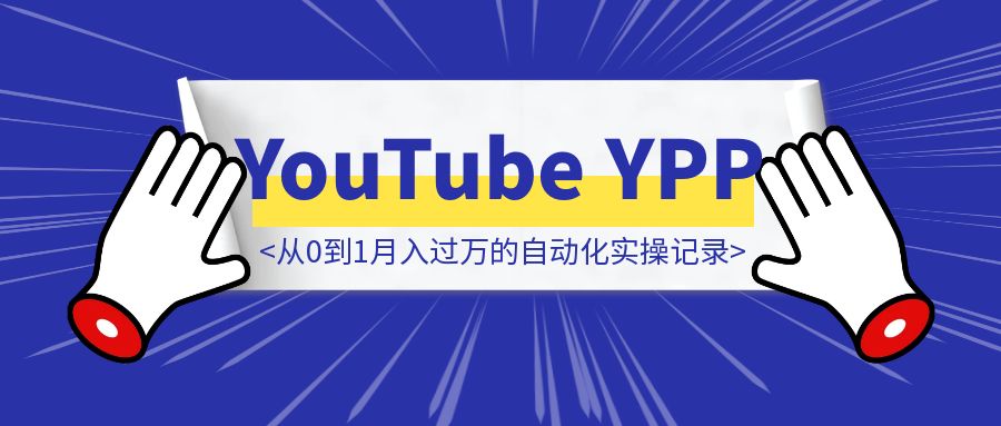 13天开通YouTube YPP，从0到1月入过万的自动化实操记录-威虎科创