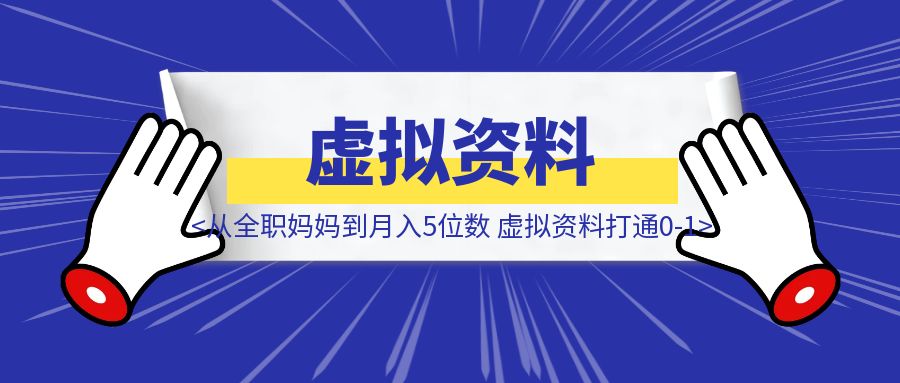 从全职妈妈到月入5位数，我靠虚拟资料打通0-1-胜创圈
