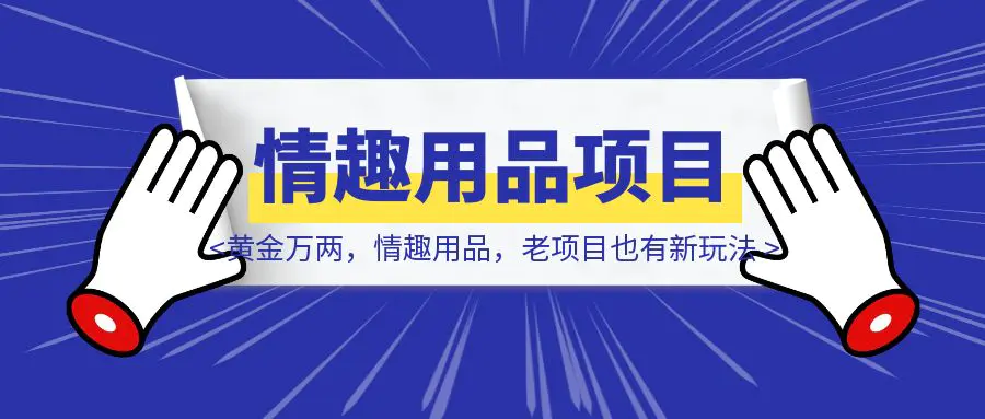 图片[1]-换个视角，黄金万两，情趣用品，老项目也有新玩法-云创优业