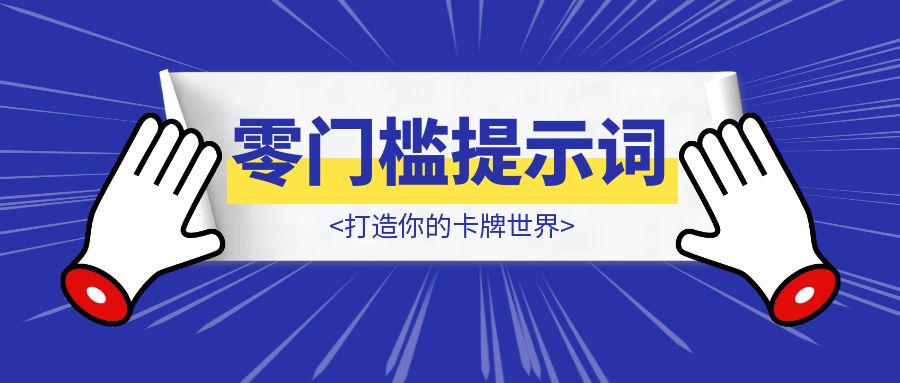 【保姆级教程】零门槛提示词解锁卡牌无限可能：打造你的卡牌世界-优创圈