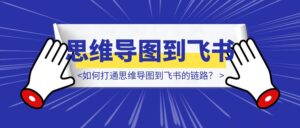 如何打通思维导图到飞书的链路？-优创圈