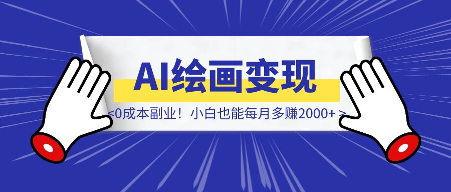 《AI绘画变现实操分享》0成本副业！小白也能每月多赚2000+-威虎科创