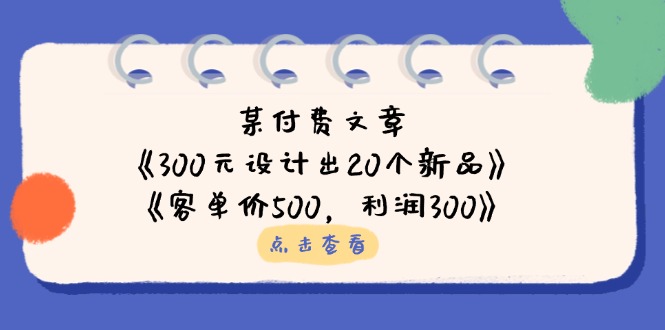 某付费文章：《300元设计出20个新品》+《客单价500，利润300》-胜创圈