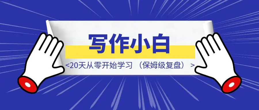 图片[1]-写作小白，20天从零开始学习，到写出签约过稿小说，我做对了什么？（保姆级复盘）-威虎科创