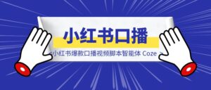 小红书爆款口播视频脚本智能体 Coze-优创圈