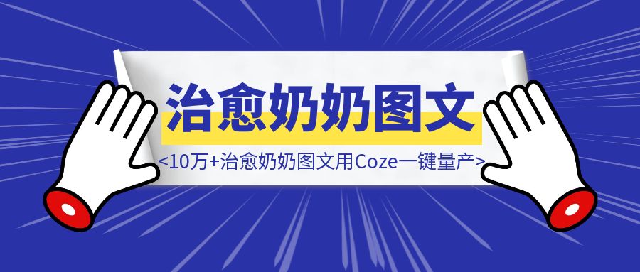 10万+治愈奶奶图文用Coze一键量产!（保姆级工作流教学）-优创圈