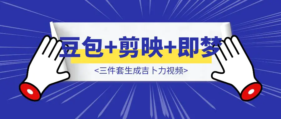 图片[1]-压箱底教程！豆包+剪映+即梦三件套生成吉卜力视频，彻底解决GPT-4o不能用难题-优创圈