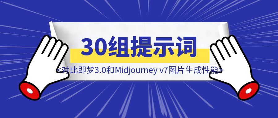全网比较快！30组提示词对比即梦3.0和Midjourney v7图片生成性能-威虎科创