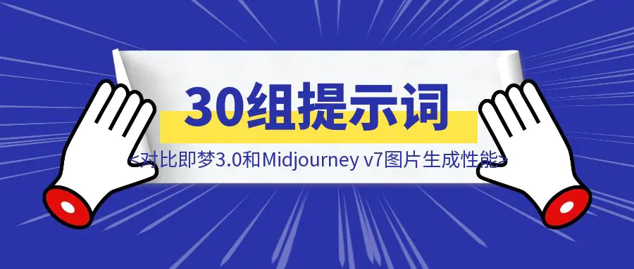 图片[1]-全网比较快！30组提示词对比即梦3.0和Midjourney v7图片生成性能-威虎科创