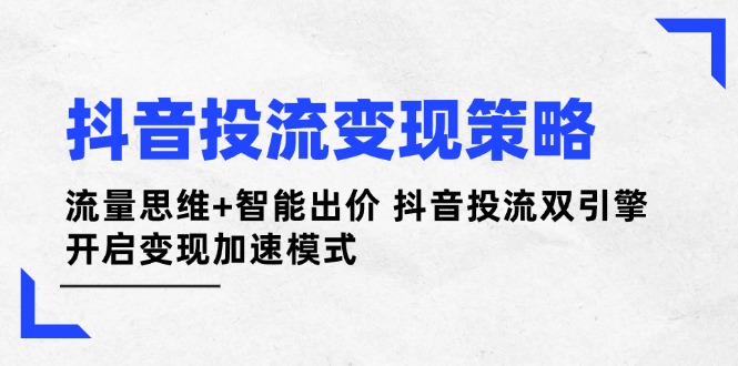 抖音投流变现策略：流量思维+智能出价 抖音投流双引擎 开启变现加速模式-伙伴笔记