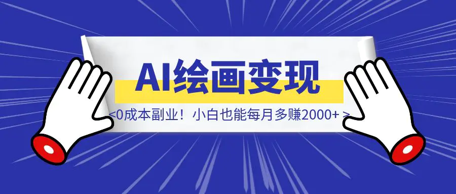 《AI绘画变现实操分享》0成本副业！小白也能每月多赚2000+