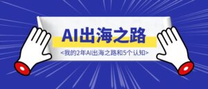 我的2年AI出海之路和5个认知-优创圈