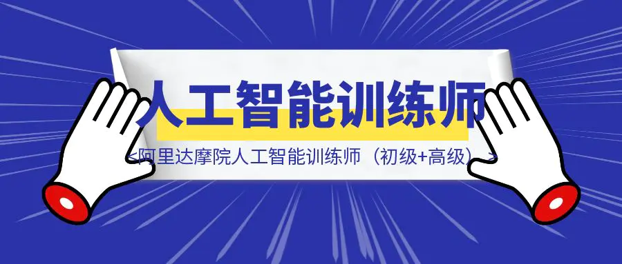 图片[1]-保姆级教程｜如何1小时拿下阿里达摩院人工智能训练师（初级+高级）证书？附答案-优创圈