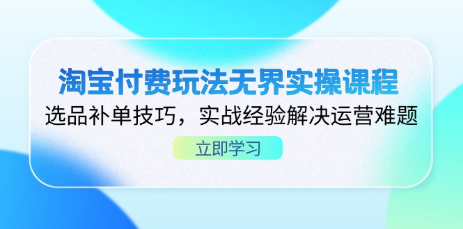 淘宝付费玩法无界实操课程，选品补单技巧，实战经验解决运营难题-优创圈