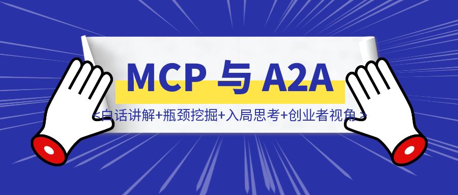 必看！全网最火 MCP 与 A2A （白话讲解+瓶颈挖掘+入局思考+创业者视角）