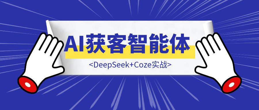 DeepSeek+Coze实战：如何从0到1构建一个AI获客智能体