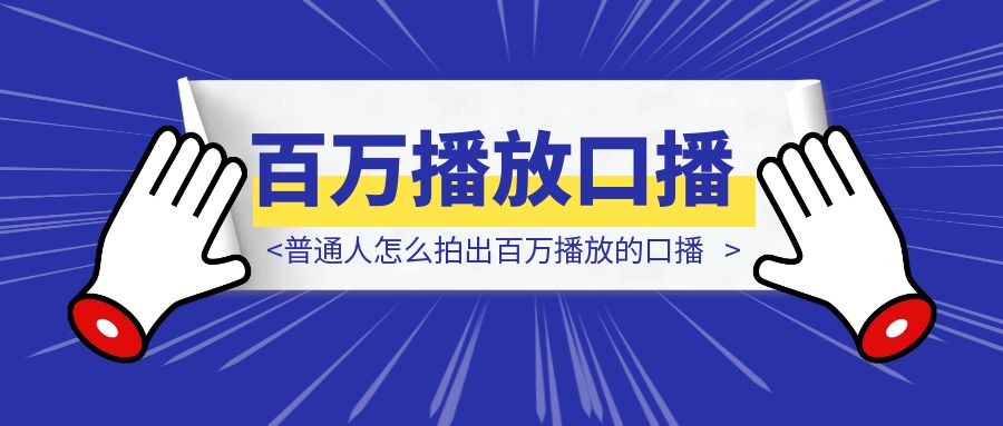 社恐内向不自信？普通人怎么拍出百万播放的口播