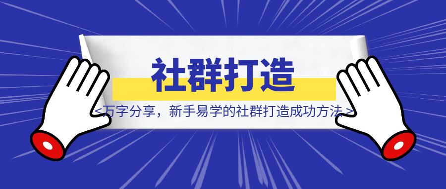 万字分享，新手易学的社群打造成功方法