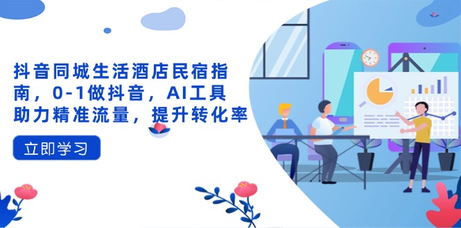 抖音同城生活酒店民宿指南，0-1做抖音，AI工具助力精准流量，提升转化率-伙伴笔记