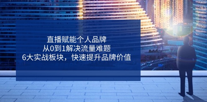 直播赋能个人品牌，从0到1解决流量难题，6大实战板块，快速提升品牌价值-胜创圈