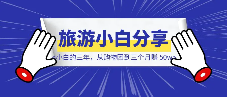 图片[1]-旅游小白的三年，从购物团到三个月赚 50w-点创网