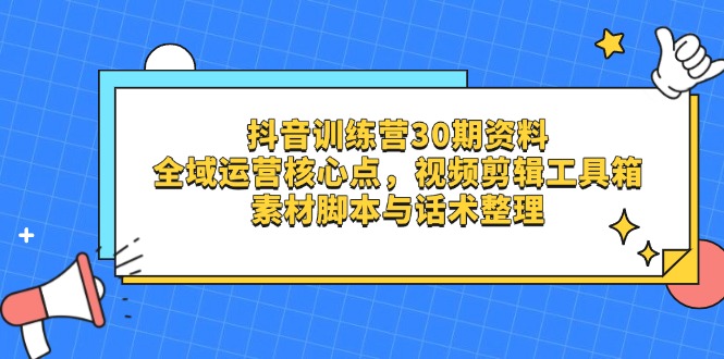 抖音训练营30期资料，全域运营核心点，视频剪辑工具箱 素材脚本与话术整理-伙伴笔记