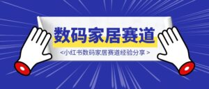 小红书数码家居赛道经验分享-优创圈