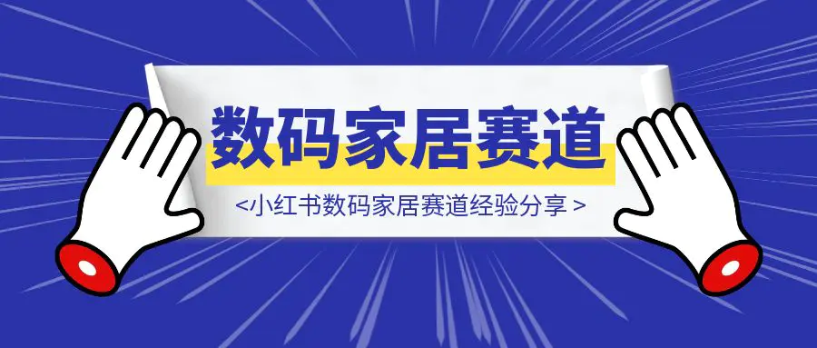 图片[1]-小红书数码家居赛道经验分享-优创圈
