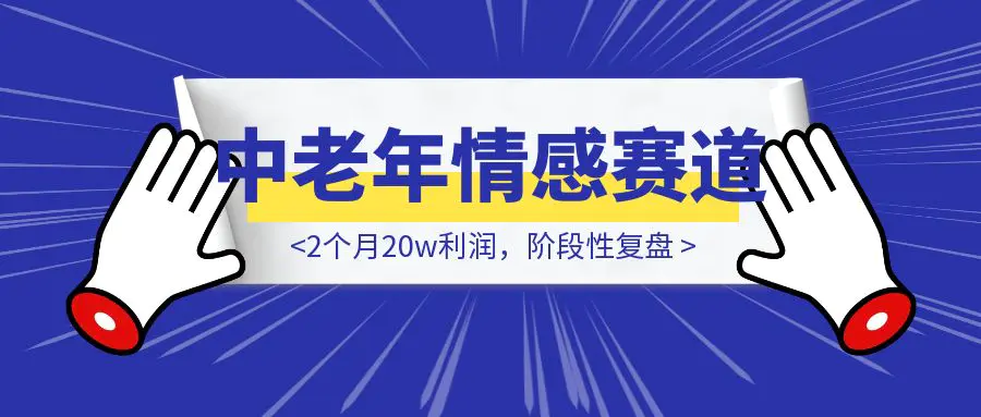 图片[1]-中老年情感赛道，2个月20w利润，阶段性复盘-胜创圈