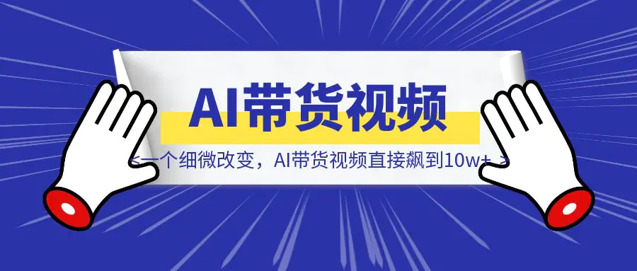 图片[1]-一个细微改变，AI带货视频直接飙到10w+-优创圈