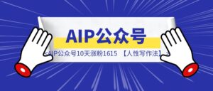 AIP公众号10天涨粉1615,带你领略【人性写作法】-优创圈