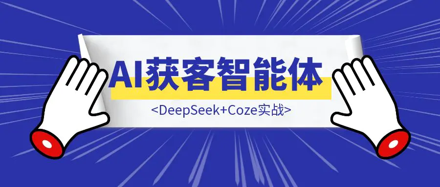 图片[1]-DeepSeek+Coze实战：如何从0到1构建一个AI获客智能体-优创圈