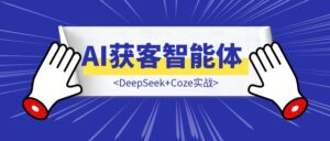 DeepSeek+Coze实战：如何从0到1构建一个AI获客智能体-优创圈