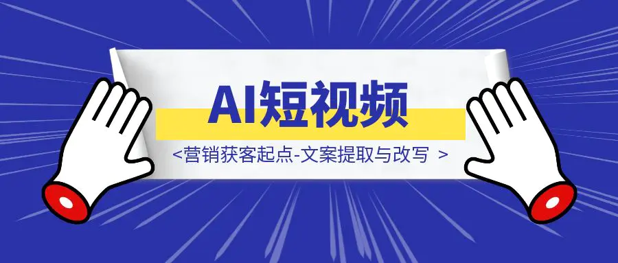 图片[1]-AI短视频营销获客起点-文案提取与改写-优创圈