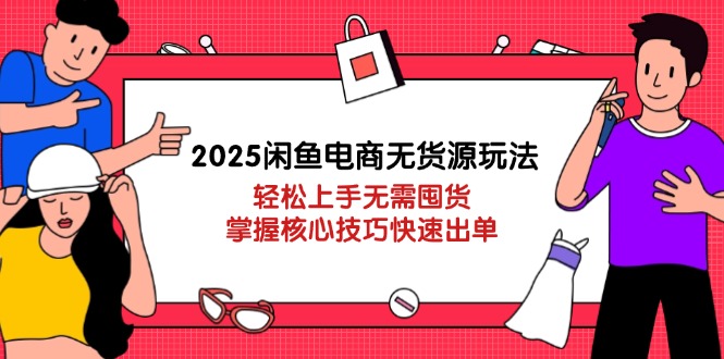 2025闲鱼电商无货源玩法：轻松上手无需囤货，掌握核心技巧快速出单-伙伴笔记