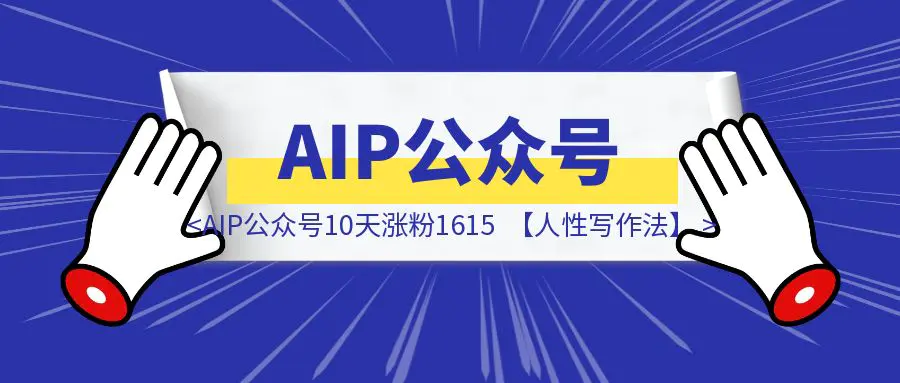 图片[1]-AIP公众号10天涨粉1615，带你领略【人性写作法】-优创圈