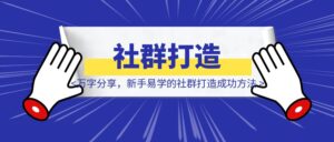万字分享，新手易学的社群打造成功方法-优创圈