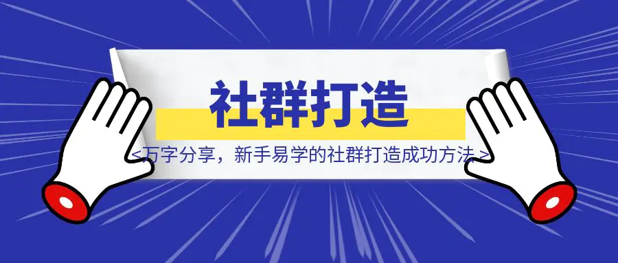 图片[1]-万字分享，新手易学的社群打造成功方法-优创圈
