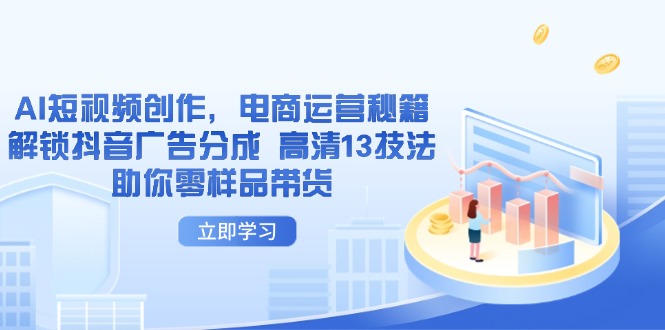 AI短视频创作，电商运营秘籍，解锁抖音广告分成 高清13技法助你零样品带货-优创圈