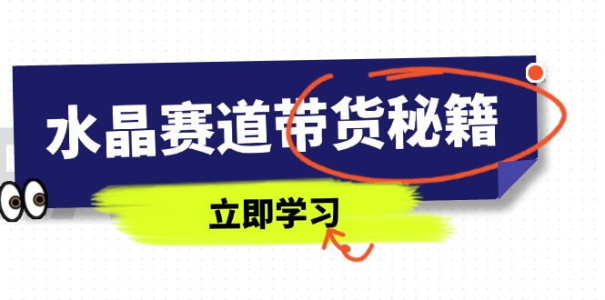 水晶赛道带货秘籍，国学结合、短视频起号、拍摄技巧、直播话术等内容-优创圈