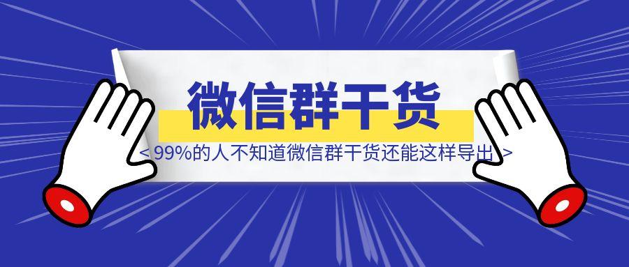 99%的人不知道，微信群干货还能这样导出！