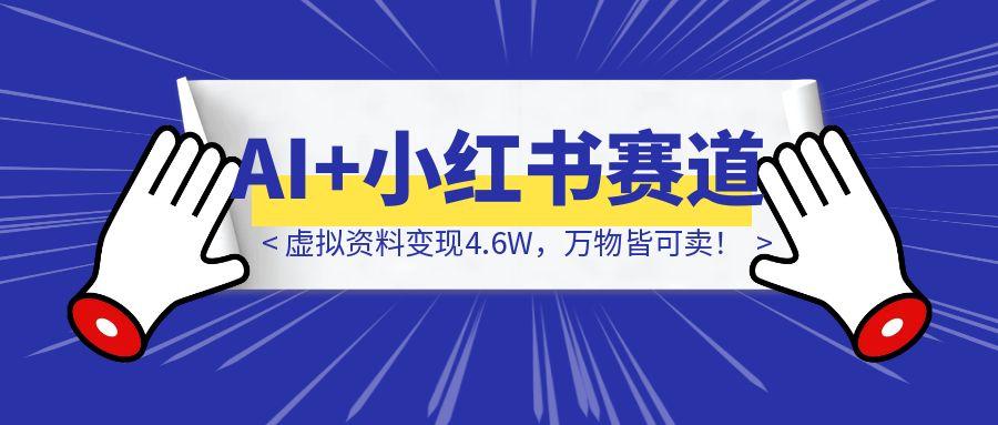 《AI+小红书赛道，虚拟资料变现4.6W，万物皆可卖！》