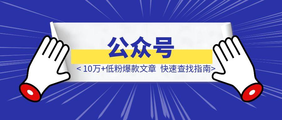 《公众号10万+低粉爆款文章都在哪找？我发现了快速查找指南！》