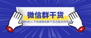 99%的人不知道，微信群干货还能这样导出！-优创圈