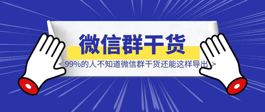 图片[1]-99%的人不知道，微信群干货还能这样导出！-章鱼网创