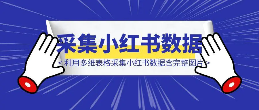 图片[1]-利用多维表格采集小红书数据含完整图片（附带工作流模板）-伙伴笔记